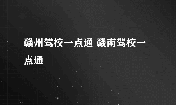 赣州驾校一点通 赣南驾校一点通