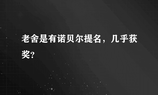 老舍是有诺贝尔提名，几乎获奖？