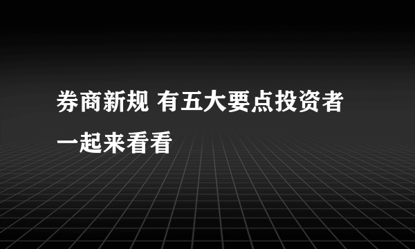 券商新规 有五大要点投资者一起来看看