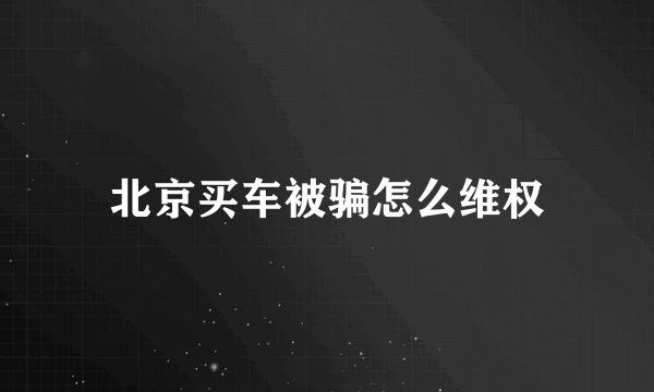 北京买车被骗怎么维权