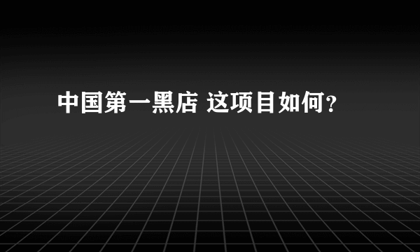 中国第一黑店 这项目如何？