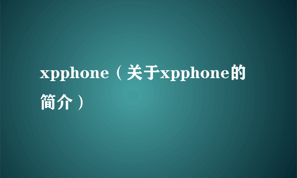 xpphone（关于xpphone的简介）