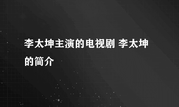 李太坤主演的电视剧 李太坤的简介