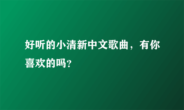 好听的小清新中文歌曲，有你喜欢的吗？