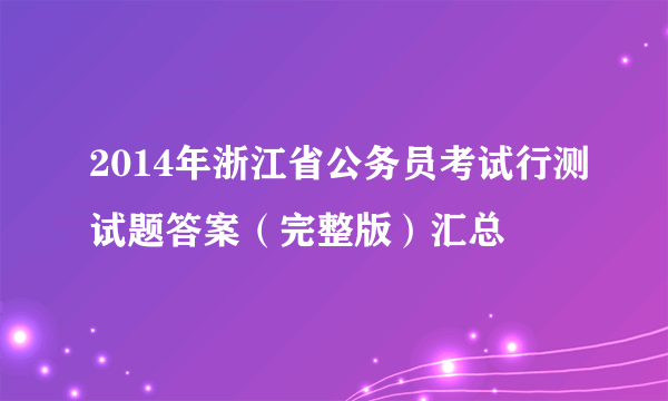 2014年浙江省公务员考试行测试题答案（完整版）汇总