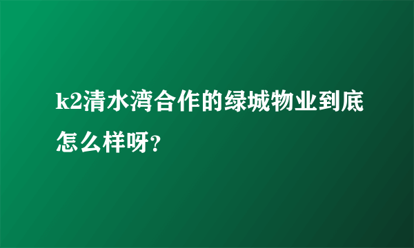 k2清水湾合作的绿城物业到底怎么样呀？