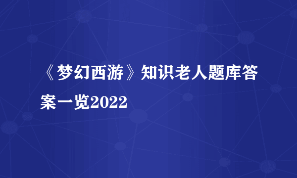 《梦幻西游》知识老人题库答案一览2022