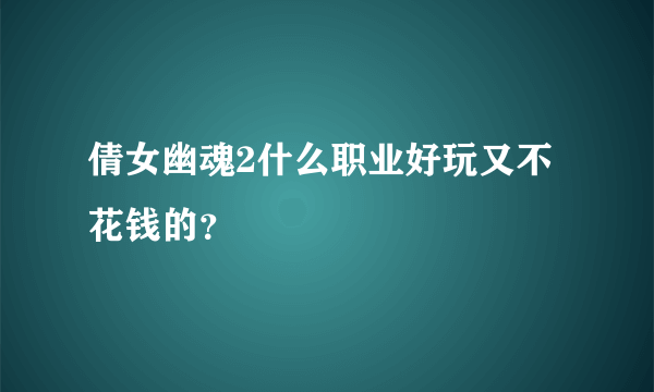 倩女幽魂2什么职业好玩又不花钱的？