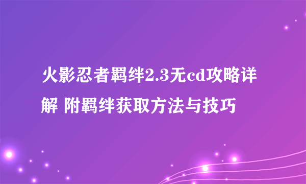 火影忍者羁绊2.3无cd攻略详解 附羁绊获取方法与技巧