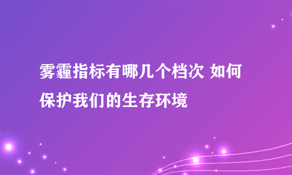 雾霾指标有哪几个档次 如何保护我们的生存环境