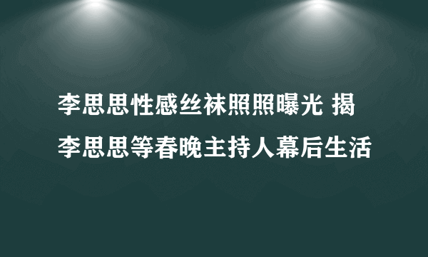 李思思性感丝袜照照曝光 揭李思思等春晚主持人幕后生活