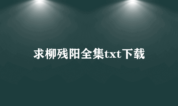 求柳残阳全集txt下载