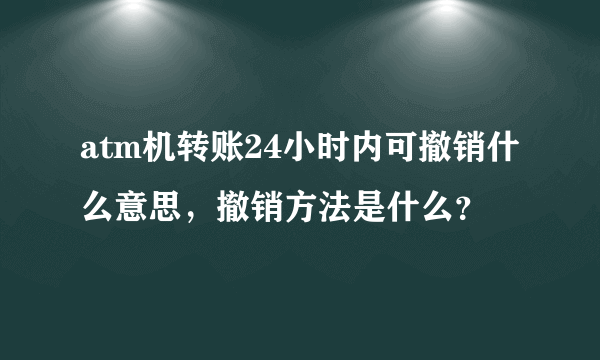 atm机转账24小时内可撤销什么意思，撤销方法是什么？