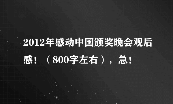 2012年感动中国颁奖晚会观后感！（800字左右），急！