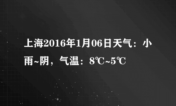 上海2016年1月06日天气：小雨~阴，气温：8℃~5℃