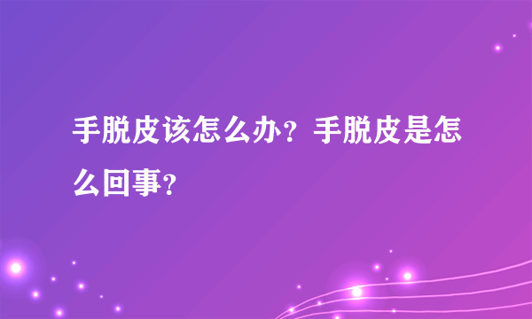 手脱皮该怎么办？手脱皮是怎么回事？