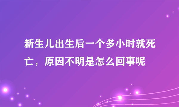 新生儿出生后一个多小时就死亡，原因不明是怎么回事呢