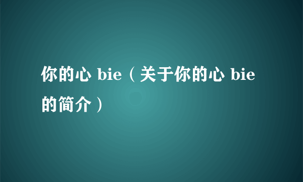 你的心 bie（关于你的心 bie的简介）