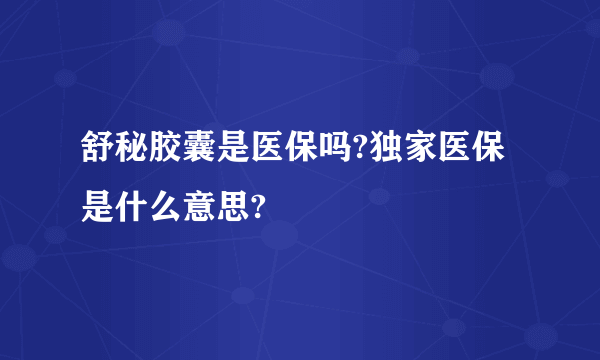 舒秘胶囊是医保吗?独家医保是什么意思?