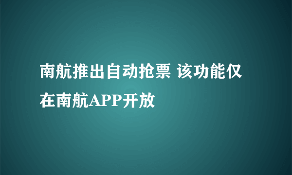 南航推出自动抢票 该功能仅在南航APP开放