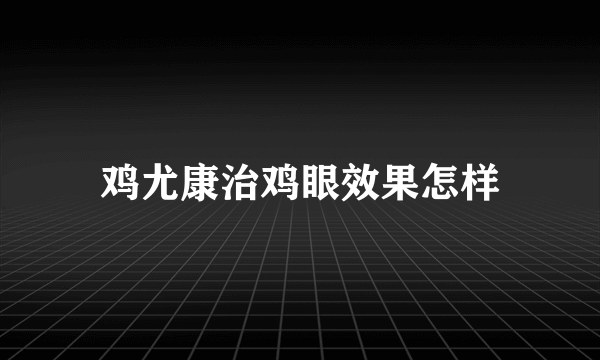 鸡尤康治鸡眼效果怎样