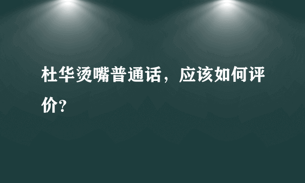 杜华烫嘴普通话，应该如何评价？