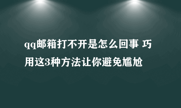 qq邮箱打不开是怎么回事 巧用这3种方法让你避免尴尬