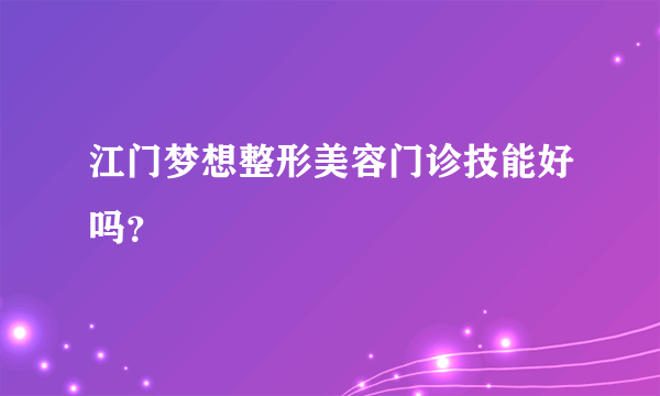 江门梦想整形美容门诊技能好吗？