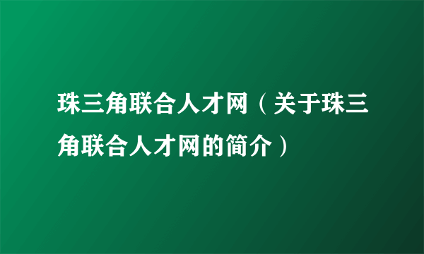 珠三角联合人才网（关于珠三角联合人才网的简介）