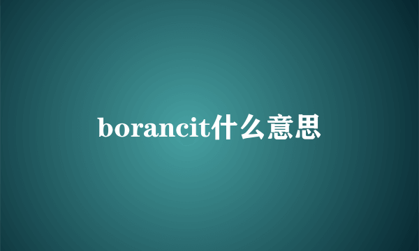 borancit什么意思