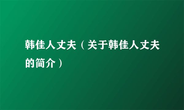 韩佳人丈夫（关于韩佳人丈夫的简介）