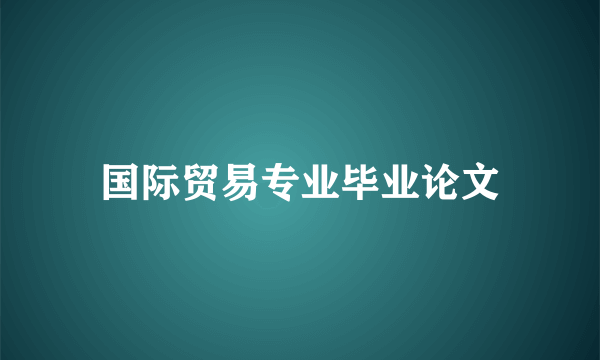 国际贸易专业毕业论文