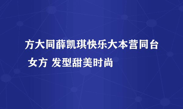 方大同薛凯琪快乐大本营同台 女方 发型甜美时尚