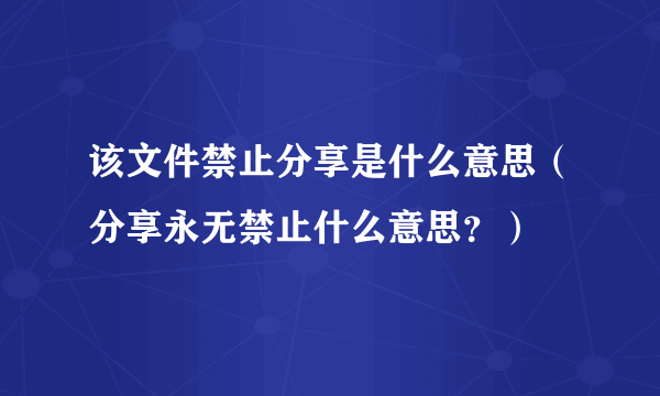 该文件禁止分享是什么意思（分享永无禁止什么意思？）