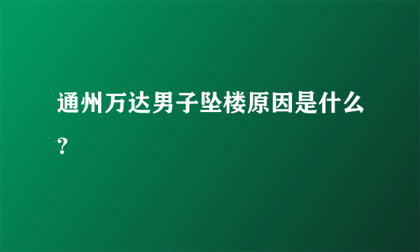 通州万达男子坠楼原因是什么？