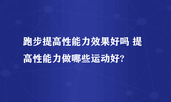 跑步提高性能力效果好吗 提高性能力做哪些运动好?