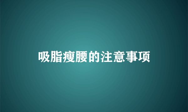 吸脂瘦腰的注意事项