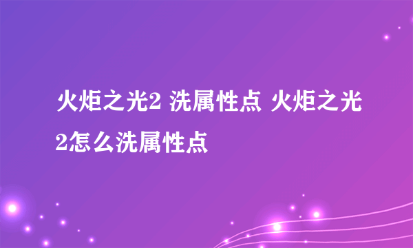 火炬之光2 洗属性点 火炬之光2怎么洗属性点