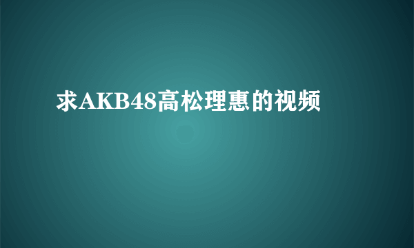 求AKB48高松理惠的视频