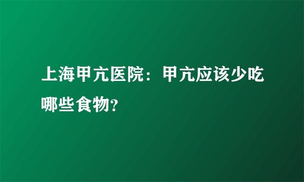 上海甲亢医院：甲亢应该少吃哪些食物？