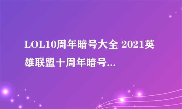 LOL10周年暗号大全 2021英雄联盟十周年暗号汇总一览