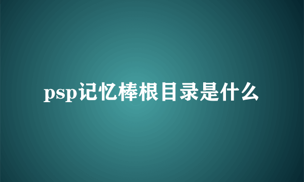 psp记忆棒根目录是什么