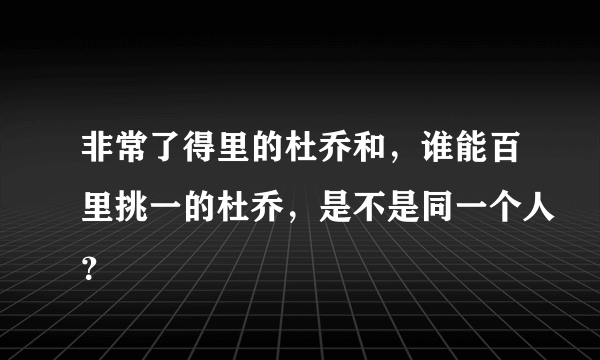 非常了得里的杜乔和，谁能百里挑一的杜乔，是不是同一个人？