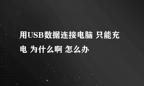 用USB数据连接电脑 只能充电 为什么啊 怎么办