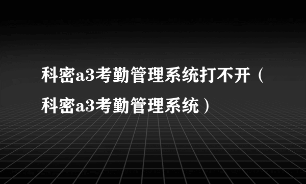 科密a3考勤管理系统打不开（科密a3考勤管理系统）