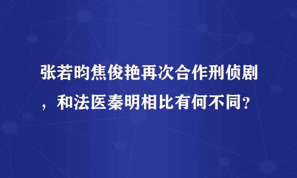 张若昀焦俊艳再次合作刑侦剧，和法医秦明相比有何不同？