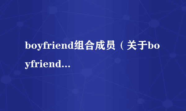 boyfriend组合成员（关于boyfriend组合成员的介绍）