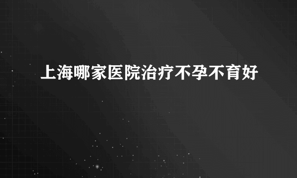 上海哪家医院治疗不孕不育好