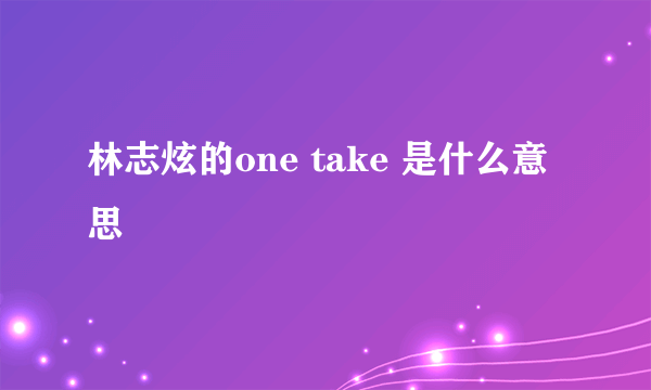 林志炫的one take 是什么意思