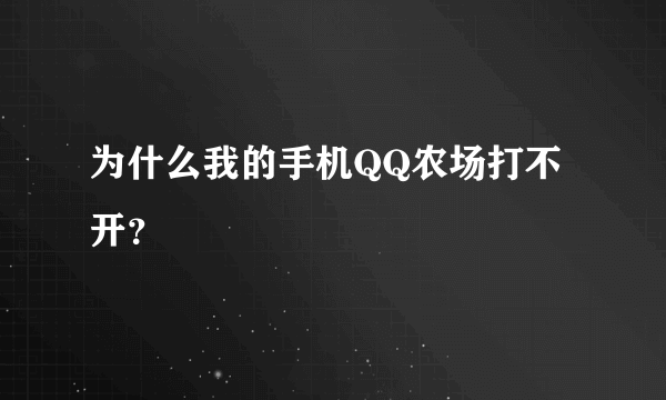 为什么我的手机QQ农场打不开？